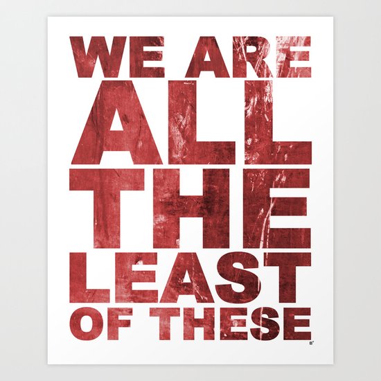 WE ARE ALL THE LEAST OF THESE (Matthew 25) Art Print