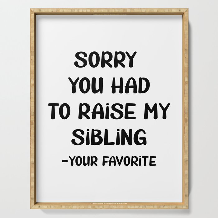 Sorry You Had To Raise My Sibling - Your Favorite Serving Tray