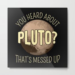 You Heard About Pluto? That's Messed Up I Metal Print | Planet, Astronomy, Youheard, Pluto, Scientist, Funny, Psych, Neverforget, Quote, Messedup 