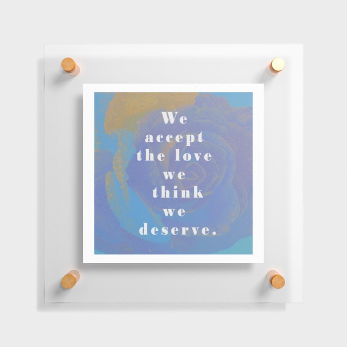 We accept the love we think we deserve Floating Acrylic Print