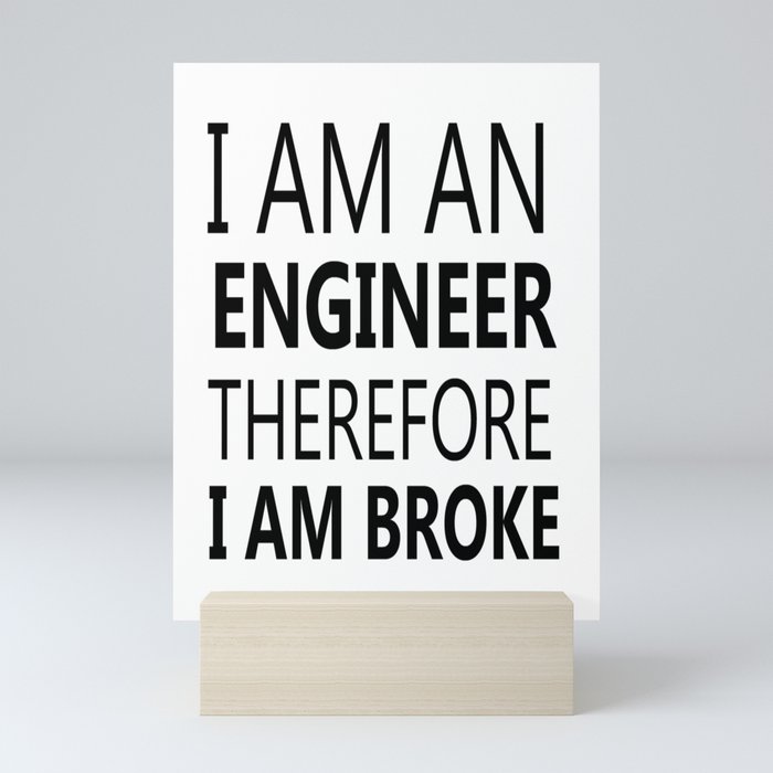 I Am An Engineer Therefore I Am Broke Funny Sayings Quote Engineering Gift Idea Mini Art Print