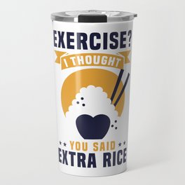 EXERCISE? I THOUGHT YOU SAID EXTRA RICE Travel Mug