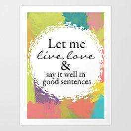 Sylvia Plath Quote: Let me live, love and say it well in good sentences Art Print