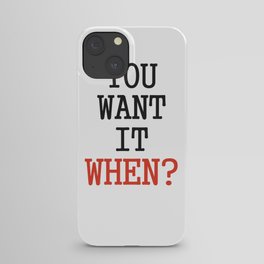 You want it when? iPhone Case