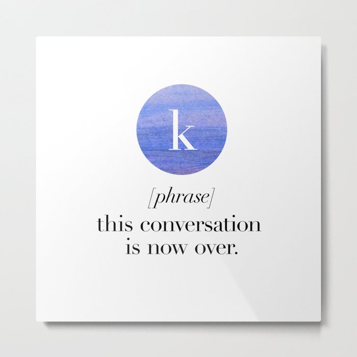 K. Phrase. This conversation is now over.  Metal Print