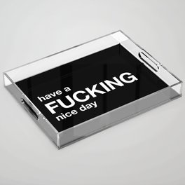 have a FUCKING nice day Acrylic Tray