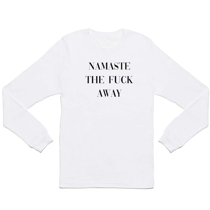 Namaste The Fuck Away, Funny, Quote Long Sleeve T Shirt