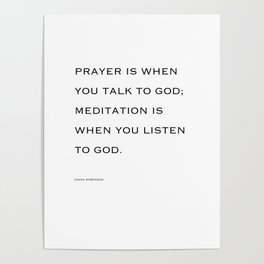 Prayer is when you talk to God;  meditation is when you listen to God. Poster