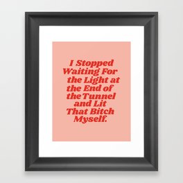 I Stopped Waiting for the Light at the End of the Tunnel and Lit that Bitch Myself Framed Art Print