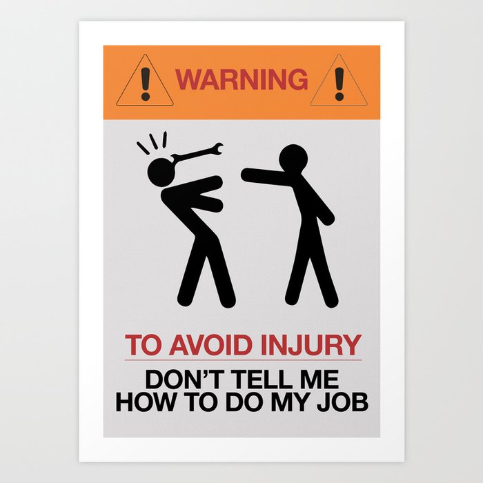 Warning, to avoid injury, Don't Tell Me How To Do My Job, fun road sign, traffic, humor Art Print