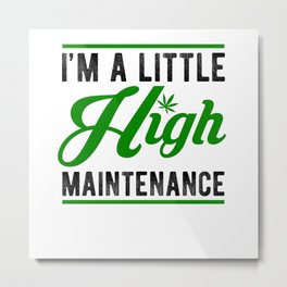 I'm A Little High Maintenance Cannabis Metal Print