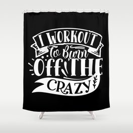 I Workout To Burn Off The Crazy Funny Quote Gym Addict Shower Curtain