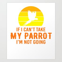 If I Can't Take My Parrot I'm Not Going yo Art Print | Ificant, Flyingbird, Graphicdesign, Exotic, Macaw, Zoo, Imnotgoing, Parakeet, Birds, Feathers 