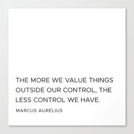 The more we value things outside our control, the less control we have - Marcus Aurelius Canvas Print