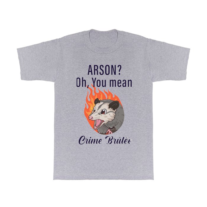 Arson, oh you mean crime brulée T Shirt