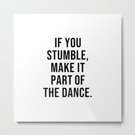 IF YOU STUMBLE MAKE IT PART OF THE DANCE Metal Print | Failuretosuccess, Succeed, Failure, Quotesforlife, Successquotes, Positive, Motivational, Strength, Motivation, Resilience 