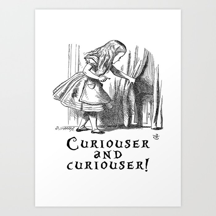 Curiouser and curiouser Art Print