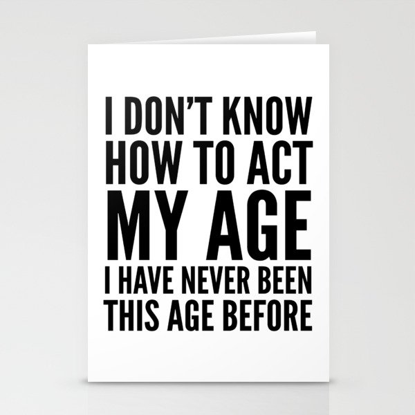 I DON'T KNOW HOW TO ACT MY AGE I HAVE NEVER BEEN THIS AGE BEFORE Stationery Cards