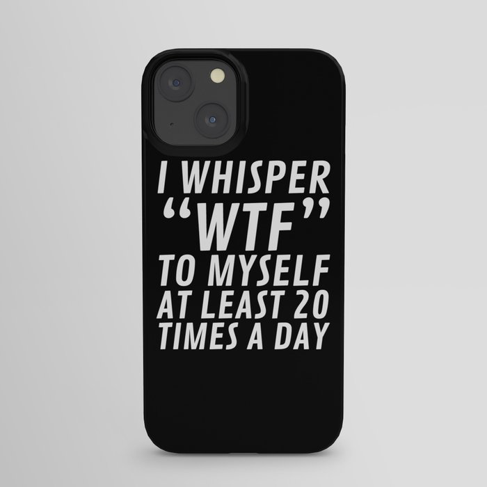 I Whisper WTF to Myself at Least 20 Times a Day (Black & White) iPhone Case