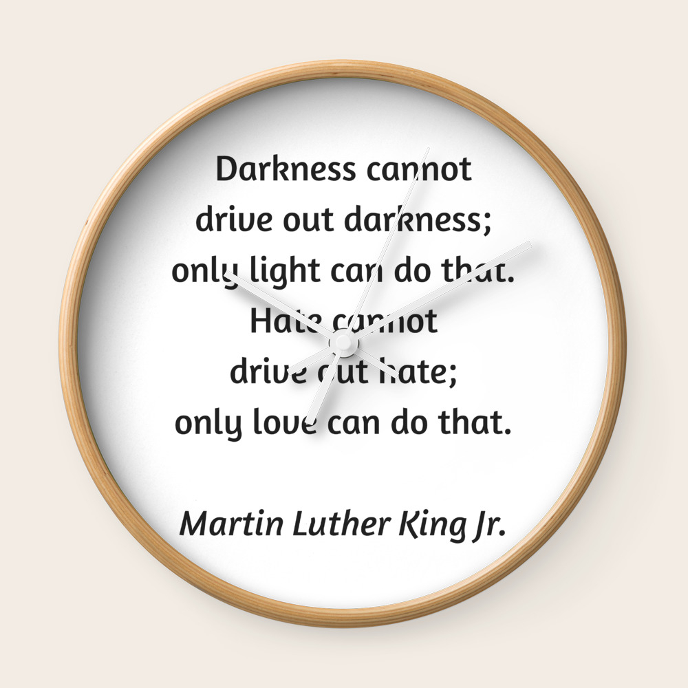 Martin Luther King Inspirational Quote Darkness Cannot Drive Out Darkness Only Light Can Do That Wall Clock By Myrainbowlove Society6
