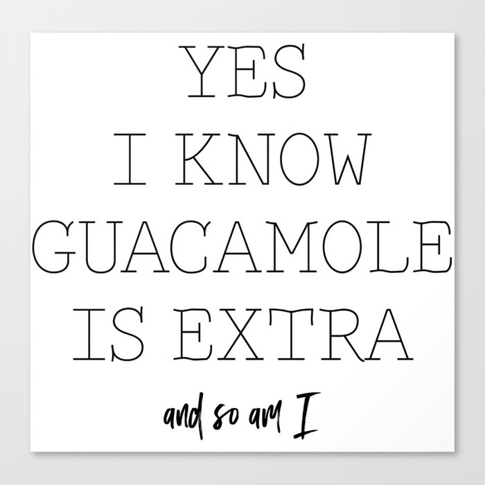 Yes, I know guacamole is extra and so am I Canvas Print