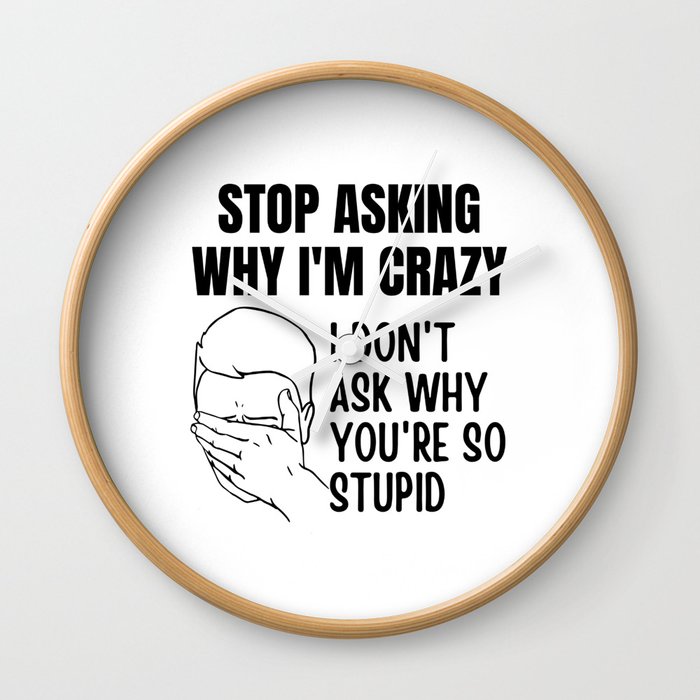 Stop Asking Why Im Crazy Wall Clock