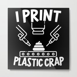 I Print Plastic Crap Funny 3D Printing Prototyping Metal Print | 3D Modelling, Filament, Software, 3D Printer, Modelling, Retractment, 3D Printing, 3D Printer Lover, Nozzle, Cad 