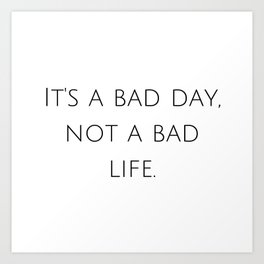 It's a bad day, not a bad life. Art Print