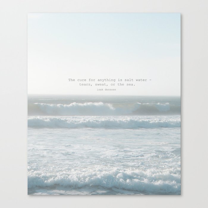 The cure for anything is salt water -  tears, sweat, or the sea. isak dinesen Canvas Print