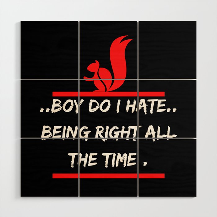 Boy Do I Hate Being Right all the time t-shirt Wood Wall Art