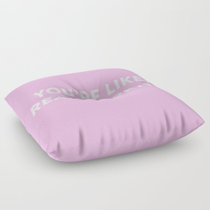 You're Like, Really Pretty. Floor Pillow