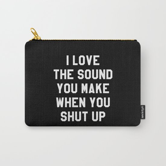 I LOVE THE SOUND YOU MAKE WHEN YOU SHUT UP (Black & White) Carry-All Pouch