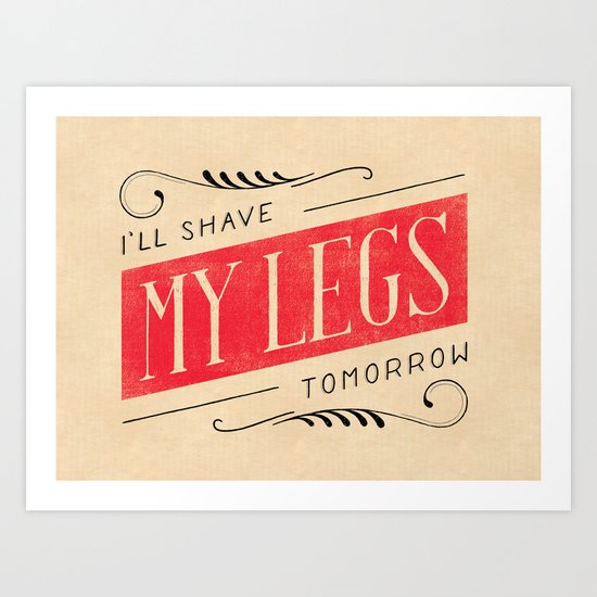 I'll Shave My Legs Tomorrow Art Print