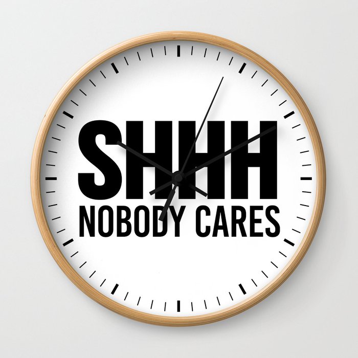 Shhh Nobody Cares Wall Clock