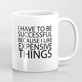 I Have To Be Successful Because I Like Expensive Things Mug