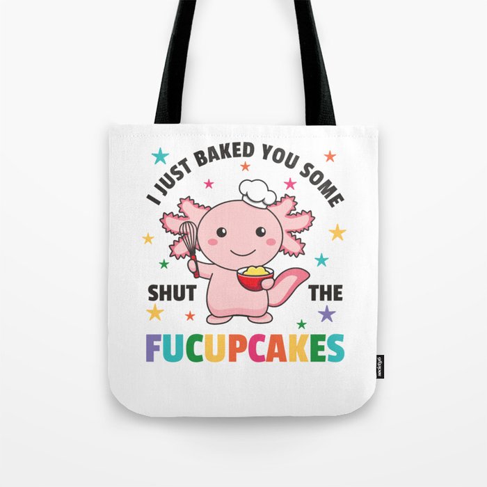 I Just Baked You Some Shut The Fucupcakes Axolotl Tote Bag