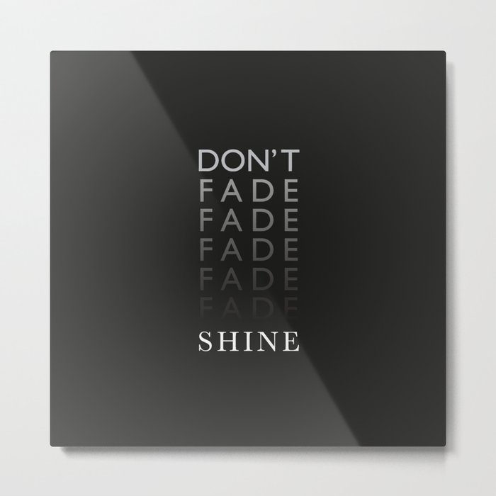 Don't Fade, Shine ! Metal Print