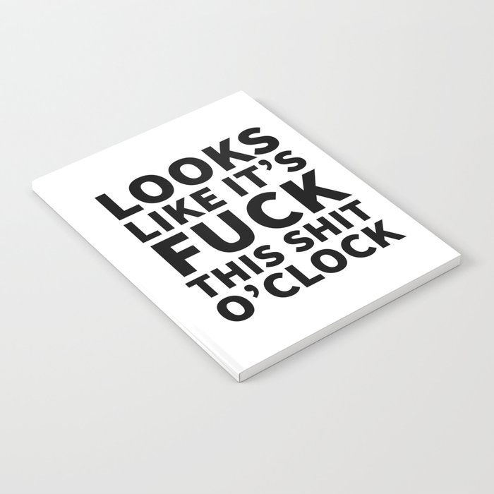 Looks Like It's Fuck This Shit O'Clock Notebook
