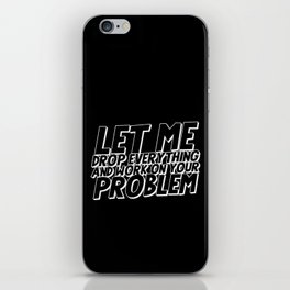 Let Me Drop Everything And Work On Your Problem iPhone Skin