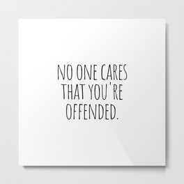 No one cares that you're offended Metal Print | Stupidpeople, Saying, Quote, Typography, Quotes, Phrase, Entitledpeople, Sarcasm, Sarcastic, Noonecares 