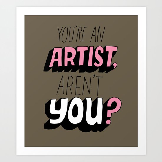 You're an Artist, Aren't You? Art Print