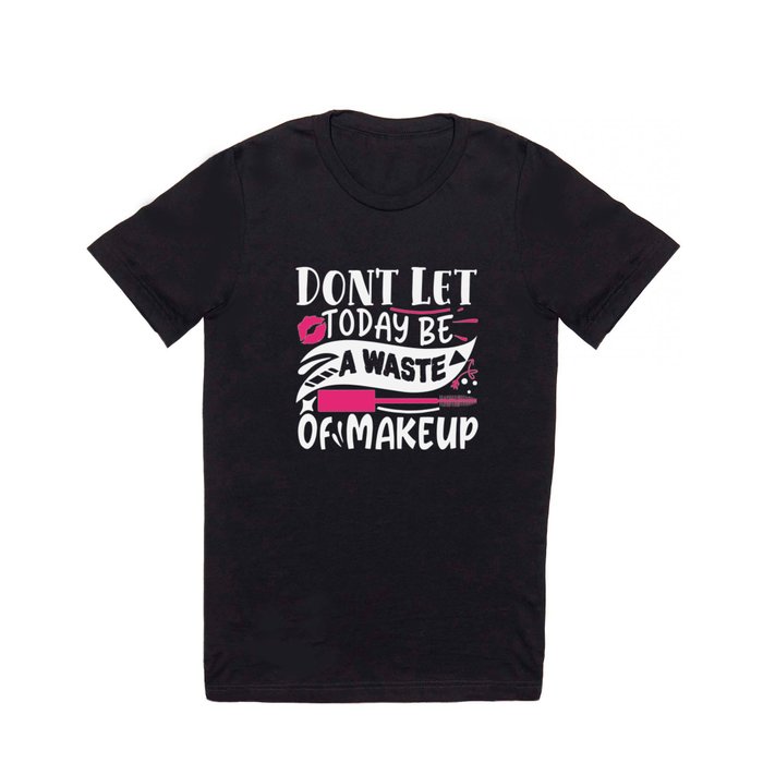 Don't Let Today Be A Waste Of Makeup Funny Quote T Shirt