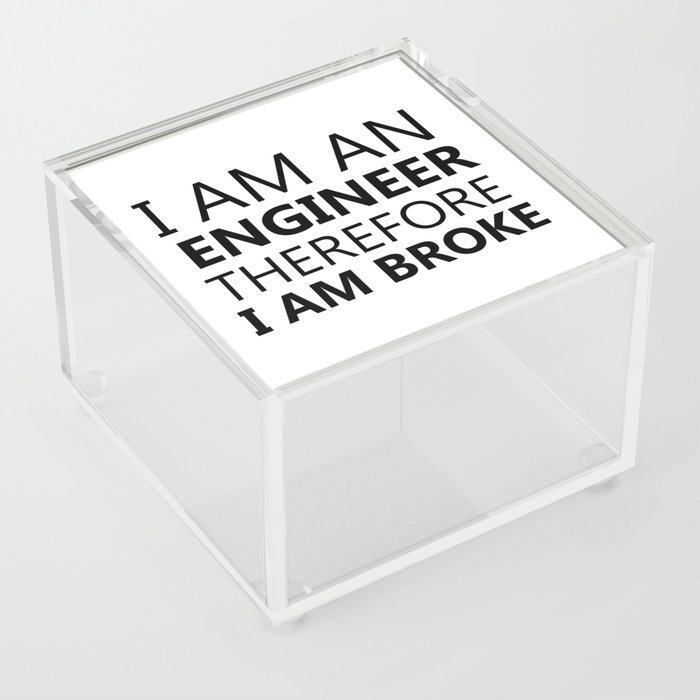 I Am An Engineer Therefore I Am Broke Funny Sayings Quote Engineering Gift Idea Acrylic Box