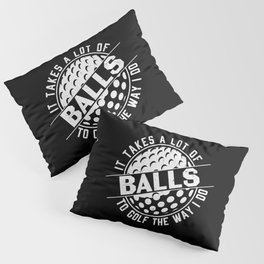 It Takes A Lot Of Balls To Golf The Way I Do Pillow Sham