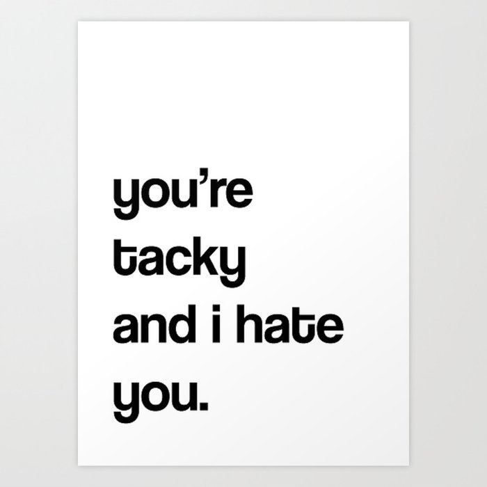you're tacky and i hate you Art Print