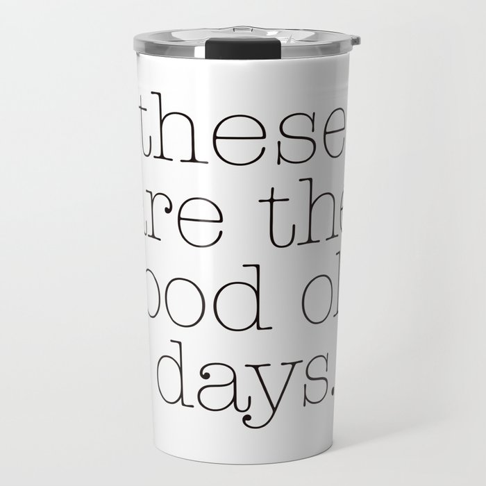 these are the good old days. Travel Mug
