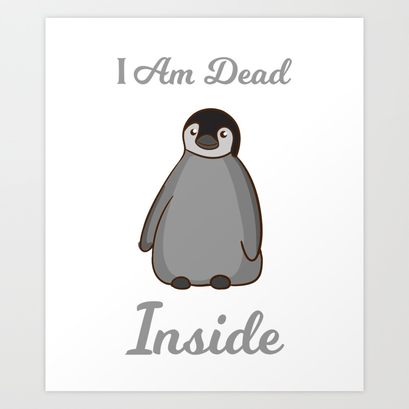 I Am Dead Inside As A Funny Sweet Penguin Humor Art Print by Arishok |  Society6
