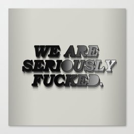 We are seriously fucked. Canvas Print