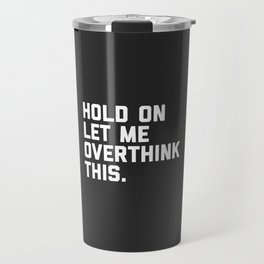 Hold On, Overthink This Funny Quote Travel Mug