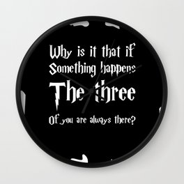 Why if something happens, the three of you are always there. Wall Clock